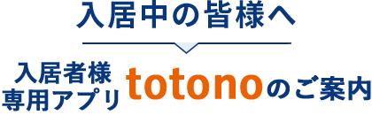 入居中の皆様へ 入居者様専用アプリ「totono」